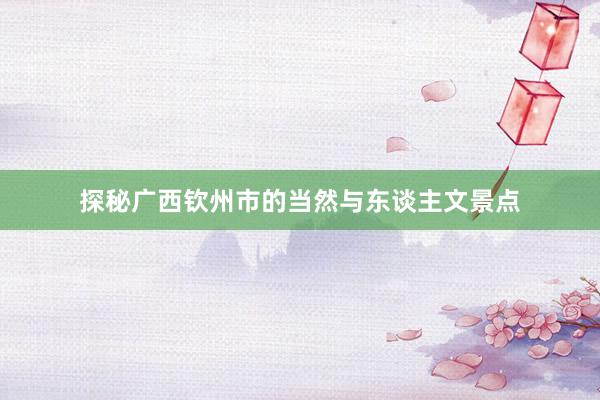 探秘广西钦州市的当然与东谈主文景点