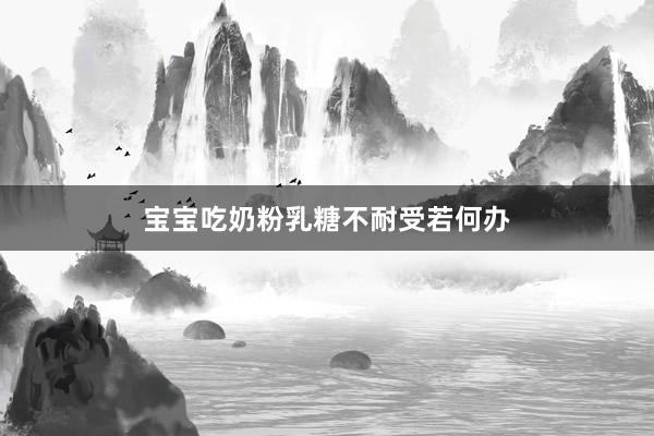 宝宝吃奶粉乳糖不耐受若何办