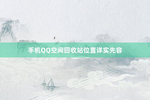 手机QQ空间回收站位置详实先容
