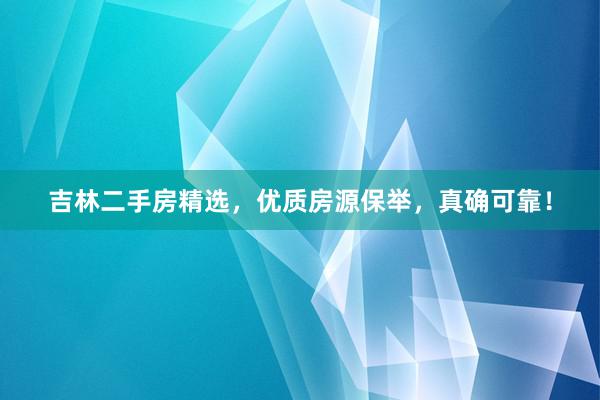 吉林二手房精选，优质房源保举，真确可靠！