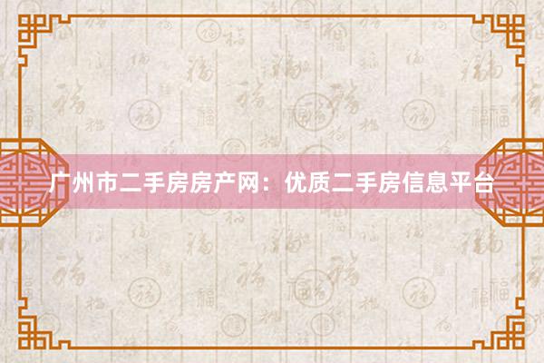 广州市二手房房产网：优质二手房信息平台