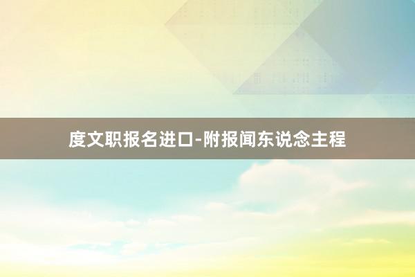 度文职报名进口-附报闻东说念主程