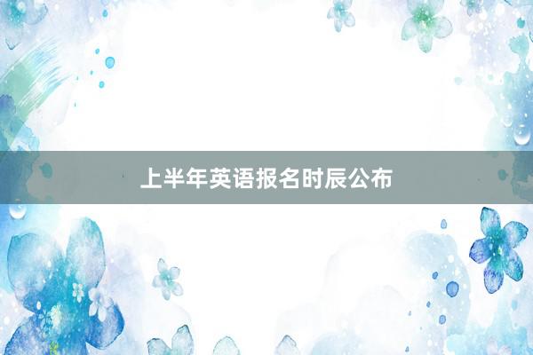 上半年英语报名时辰公布